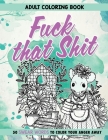 Fuck That Shit: Adult Coloring Book: 50 Swear Words To Color Your Anger Away Cover Image