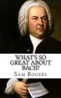 What's So Great About Bach?: A Biography of Johann Sebastian Bach Just for Kids! By Sam Rogers Cover Image