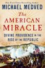 The American Miracle: Divine Providence in the Rise of the Republic By Michael Medved Cover Image
