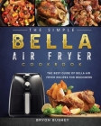 The Simple Bella Air Fryer Cookbook: The Best Guide of Bella Air Fryer Recipes for Beginners By Bryon Bushey Cover Image