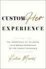 CustomHer Experience: The Importance of Tailoring Your Brand Experience to the Female Consumer By Katie Mares Cover Image