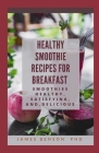 Healthy Smoothie Recipes for Breakfast: Smoothies Healthy, Satisfying, And, Delicious By James Benson Ph. D. Cover Image