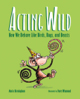 Acting Wild: How We Behave Like Birds, Bugs, and Beasts By Maria Birmingham, Dave Whamond (Illustrator) Cover Image