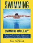 Swimming: Swimming Made Easy: Beginner and Expert Strategies For Becoming A Better Swimmer By Ace McCloud Cover Image