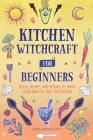 Kitchen Witchcraft for Beginners: Spells, Recipes, and Rituals to Bring Your Practice Into the Kitchen By Dawn Aurora Hunt Cover Image