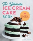 The Ultimate Ice Cream Cake Book: 50 Fun Recipes to Satisfy Any Sweet Tooth Cover Image