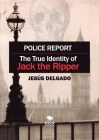 Police Report: The True Identity of Jack The Ripper By Jesús Delgado Cover Image