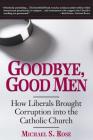 Goodbye, Good Men: How Liberals Brought Corruption into the Catholic Church By Michael S. Rose Cover Image