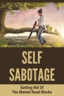 Self Sabotage: Getting Rid Of The Mental Road Blocks: How To Reset The Mindset By Sammie Cundy Cover Image
