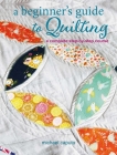 A Beginner's Guide to Quilting: A complete step-by-step course Cover Image