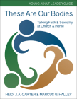 These Are Our Bodies: Young Adult Leader Guide: Talking Faith & Sexuality at Church & Home By Heidi J. a. Carter, Marcus G. Halley Cover Image