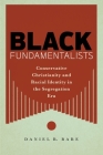 Black Fundamentalists: Conservative Christianity and Racial Identity in the Segregation Era By Daniel R. Bare Cover Image