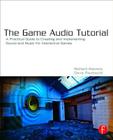 The Game Audio Tutorial: A Practical Guide to Sound and Music for Interactive Games By Richard Stevens, Dave Raybould Cover Image
