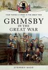 Grimsby in the Great War (Your Towns & Cities in the Great War) By Stephen Wade Cover Image