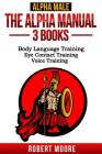 Alpha Male: The Alpha Manual - 3 Books: Body Language Training, Eye Contact Training & Voice Training By Robert Moore Cover Image