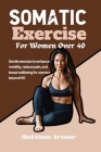 Somatic Exercise For Women Over 40: Gentle exercise to enhance mobility, reduce pain, and boost wellbeing for women beyond 40 Cover Image