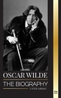 Oscar Wilde: The Biography of an Irish Poet and his Completed Life's Work (History) By United Library Cover Image