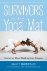 Survivors on the Yoga Mat: Stories for Those Healing from Trauma By Becky Thompson, PhD, Rolf Gates (Foreword by) Cover Image