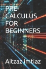 Pre-Calculus for Beginners By Aitzaz Imtiaz Cover Image