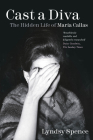 Cast a Diva: The Hidden Life of Maria Callas By Lyndsy Spence Cover Image
