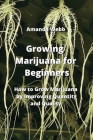 Growing Marijuana for Beginners: How to Grow Marijuana by Improving Quantity and Quality Cover Image