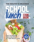 The Healthy & Delicious School Lunch Cookbook: Easy-to-Prepare Lunch Recipes All Kids Would Love Cover Image