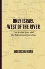 Only Israel West of the River: The Jewish State & the Palestinian Question By Mordechai Nisan Cover Image