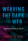Weaving the Dark Web: Legitimacy on Freenet, Tor, and I2P (The Information Society Series) By Robert W. Gehl Cover Image