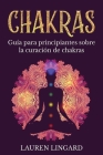 Chakras: Guía para principiantes sobre la curación de chakras By Lauren Lingard Cover Image