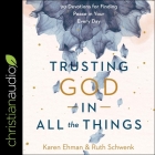 Trusting God in All the Things: 90 Devotions for Finding Peace in Your Every Day By Karen Ehman, Ruth Schwenk, Nan McNamara (Read by) Cover Image