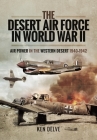 The Desert Air Force in World War II: Air Power in the Western Desert, 1940-1942 By Ken Delve Cover Image