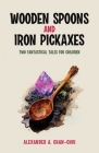 Wooden Spoons and Iron Pickaxes: Two Fantastical Tales for Children Cover Image