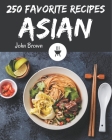 250 Favorite Asian Recipes: The Highest Rated Asian Cookbook You Should Read By John Brown Cover Image