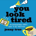 You Look Tired Lib/E: An Excruciatingly Honest Guide to New Parenthood By Jenny True, Erin Cottrell (Read by) Cover Image