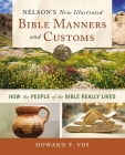 Nelson's New Illustrated Bible Manners and Customs: How the People of the Bible Really Lived By Howard Vos Cover Image