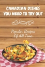 Canadian Dishes You Need To Try Out: Popular Recipes Of All Time: Canadian Cookbook Cover Image