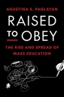 Raised to Obey: The Rise and Spread of Mass Education (Princeton Economic History of the Western World #134) By Agustina Paglayan Cover Image