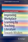 Improving Workplace Learning by Teaching Literature: Towards Wisdom (Springerbriefs in Education) By Christine Angela Eastman Cover Image