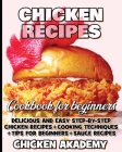Chicken Recipes Cookbook for Beginners - Delicious and Easy Step-by-Step Chicken Recipes + Cooking Techniques + Tips for beginners + Sauce + Cocking M By Chicken Akademy Cover Image