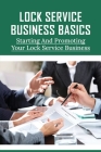 Lock Service Business Basics: Starting And Promoting Your Lock Service Business: Lock Service Business Tips By Stacy Antonaccio Cover Image