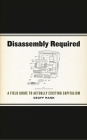 Disassembly Required: A Field Guide to Actually Existing Capitalism By Geoff Mann Cover Image