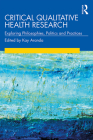Critical Qualitative Health Research: Exploring Philosophies, Politics and Practices By Kay Aranda (Editor) Cover Image
