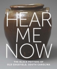 Hear Me Now: The Black Potters of Old Edgefield, South Carolina By Adrienne Spinozzi (Editor), Simone Leigh (Contributions by), Michael J. Bramwell (Contributions by), Vincent Brown (Contributions by), Katherine C. Hughes (Contributions by), Ethan W. Lasser (Contributions by), Jason R. Young (Contributions by) Cover Image