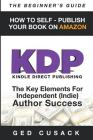 KDP - HOW TO SELF - PUBLISH YOUR BOOK ON AMAZON-The Beginner's Guide: ginner's Guide: The key elements for Independent (Indie) author success Cover Image