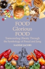Food, Glorious Food: Transcending Obesity Through the Symbology of Freud and Jung By Nadine Jacobs Cover Image