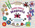 Super Simple Magnets: Fun & Easy-To-Make Crafts for Kids (Super Simple Crafts) By Karen Kenney Cover Image
