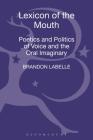 Lexicon of the Mouth: Poetics and Politics of Voice and the Oral Imaginary By Brandon LaBelle Cover Image