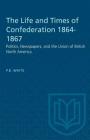 The Life and Times of Confederation 1864-1867: Politics, Newspapers, and the Union of British North America (Heritage) By P. B. Waite Cover Image