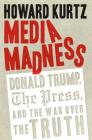 Media Madness: Donald Trump, the Press, and the War over the Truth Cover Image