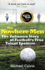 The Nowhere Men: The Unknown Story of Football's True Talent Spotters By Michael Calvin Cover Image